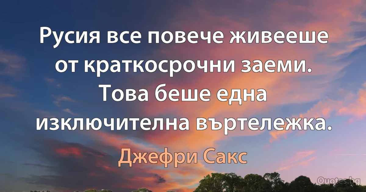 Русия все повече живееше от краткосрочни заеми. Това беше една изключителна въртележка. (Джефри Сакс)