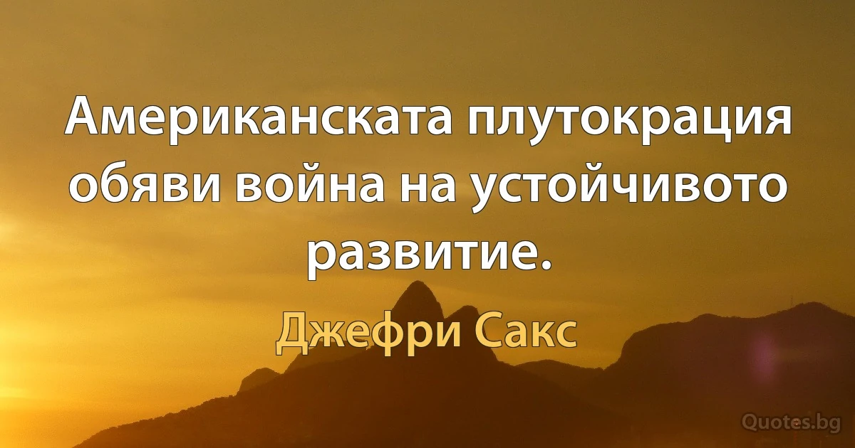 Американската плутокрация обяви война на устойчивото развитие. (Джефри Сакс)