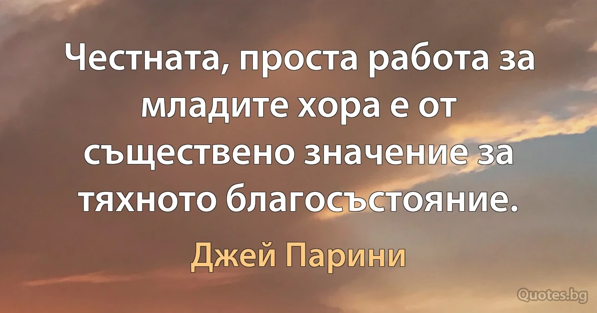 Честната, проста работа за младите хора е от съществено значение за тяхното благосъстояние. (Джей Парини)