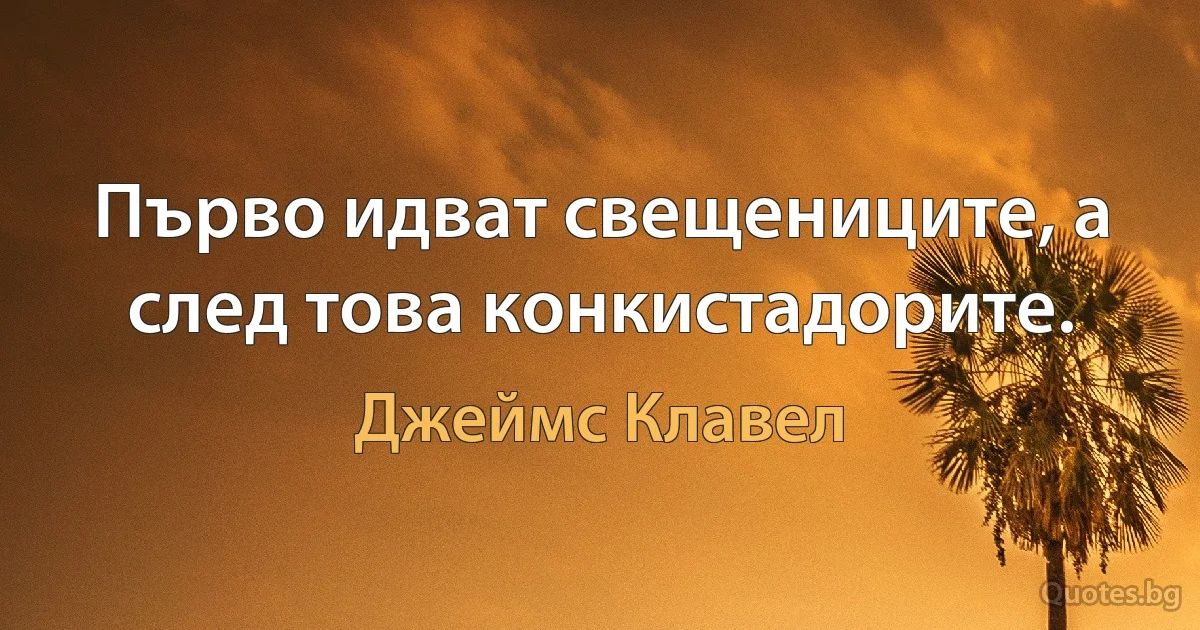 Първо идват свещениците, а след това конкистадорите. (Джеймс Клавел)