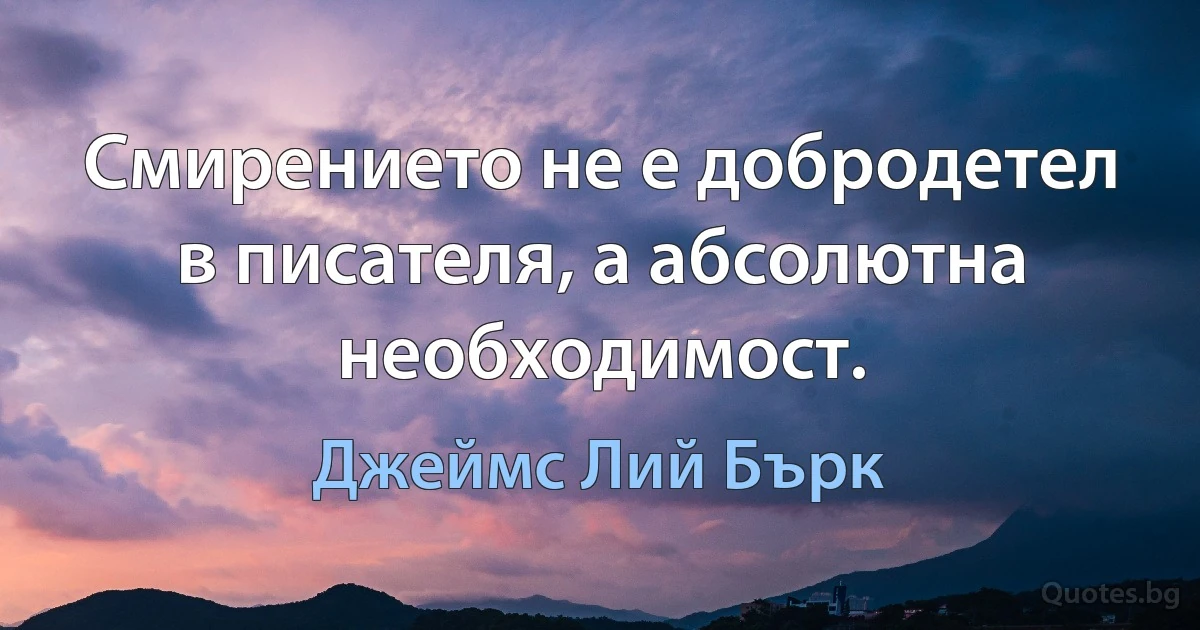 Смирението не е добродетел в писателя, а абсолютна необходимост. (Джеймс Лий Бърк)