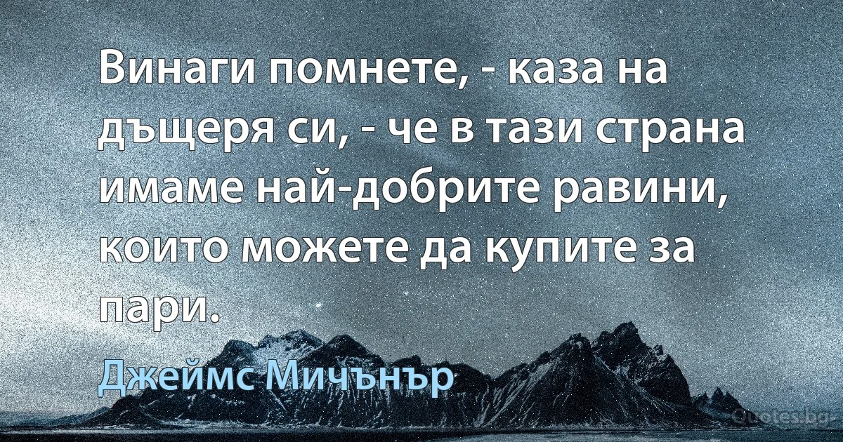 Винаги помнете, - каза на дъщеря си, - че в тази страна имаме най-добрите равини, които можете да купите за пари. (Джеймс Мичънър)