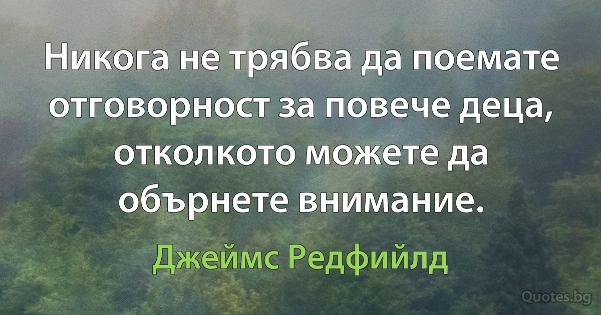 Никога не трябва да поемате отговорност за повече деца, отколкото можете да обърнете внимание. (Джеймс Редфийлд)