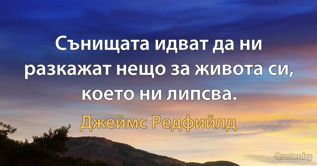 Сънищата идват да ни разкажат нещо за живота си, което ни липсва. (Джеймс Редфийлд)