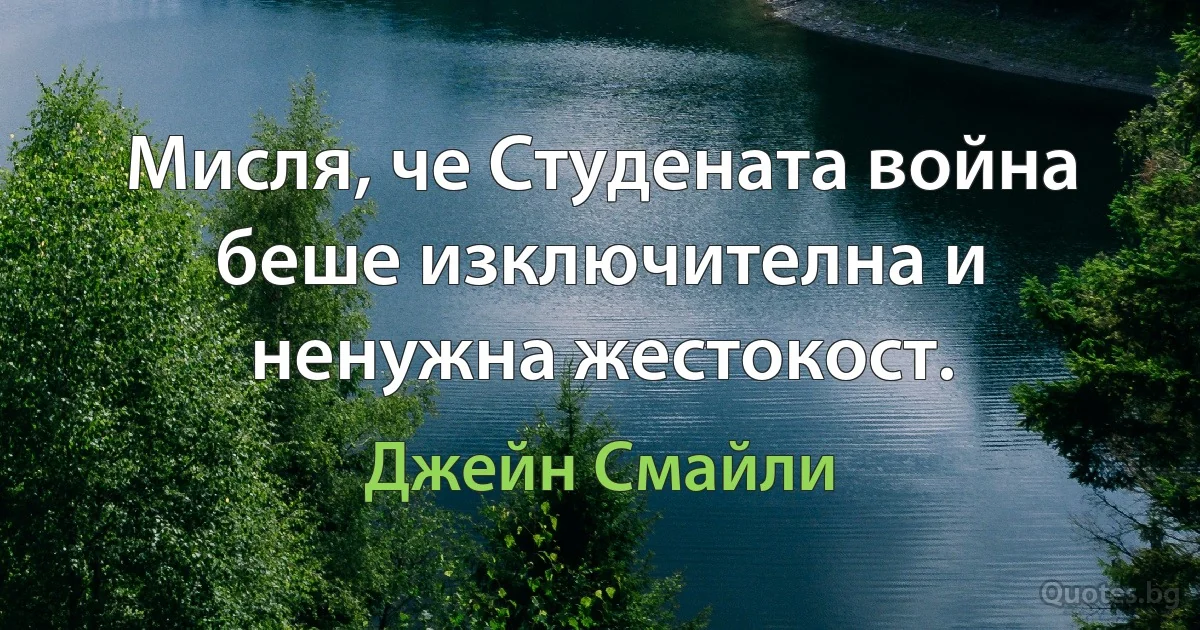 Мисля, че Студената война беше изключителна и ненужна жестокост. (Джейн Смайли)