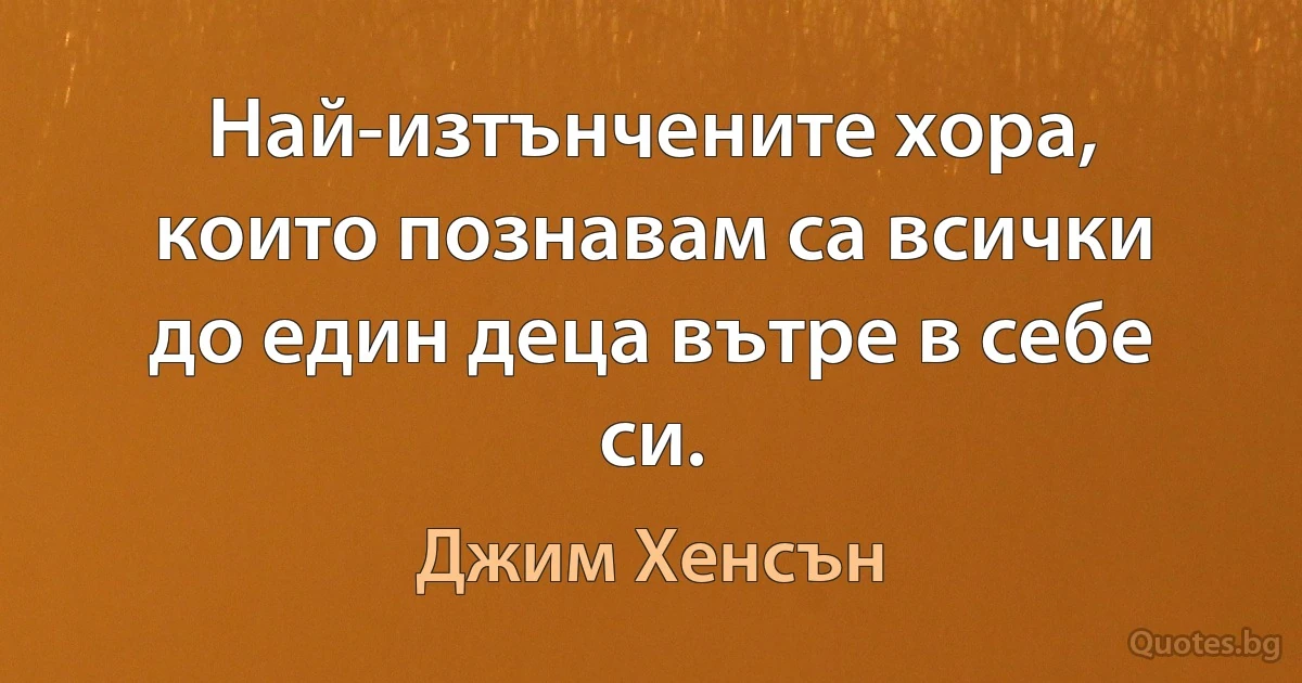 Най-изтънчените хора, които познавам са всички до един деца вътре в себе си. (Джим Хенсън)