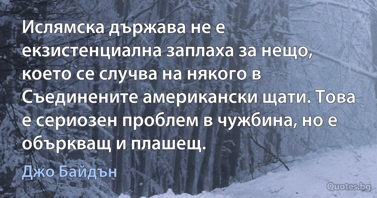 Ислямска държава не е екзистенциална заплаха за нещо, което се случва на някого в Съединените американски щати. Това е сериозен проблем в чужбина, но е объркващ и плашещ. (Джо Байдън)