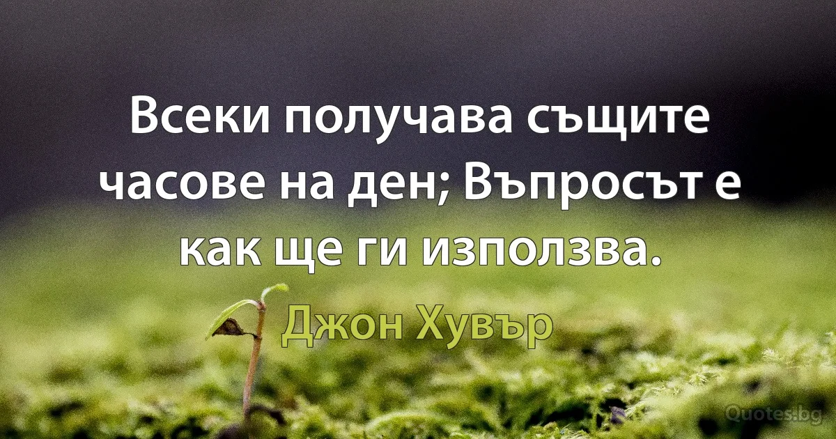 Всеки получава същите часове на ден; Въпросът е как ще ги използва. (Джон Хувър)