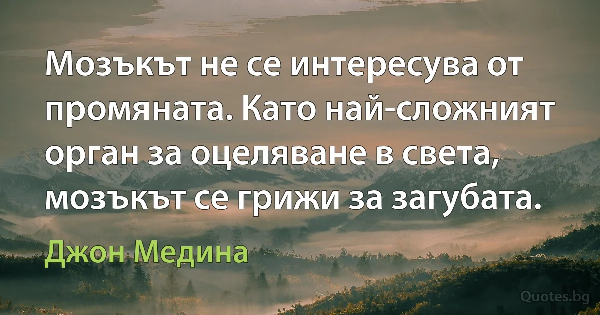 Мозъкът не се интересува от промяната. Като най-сложният орган за оцеляване в света, мозъкът се грижи за загубата. (Джон Медина)