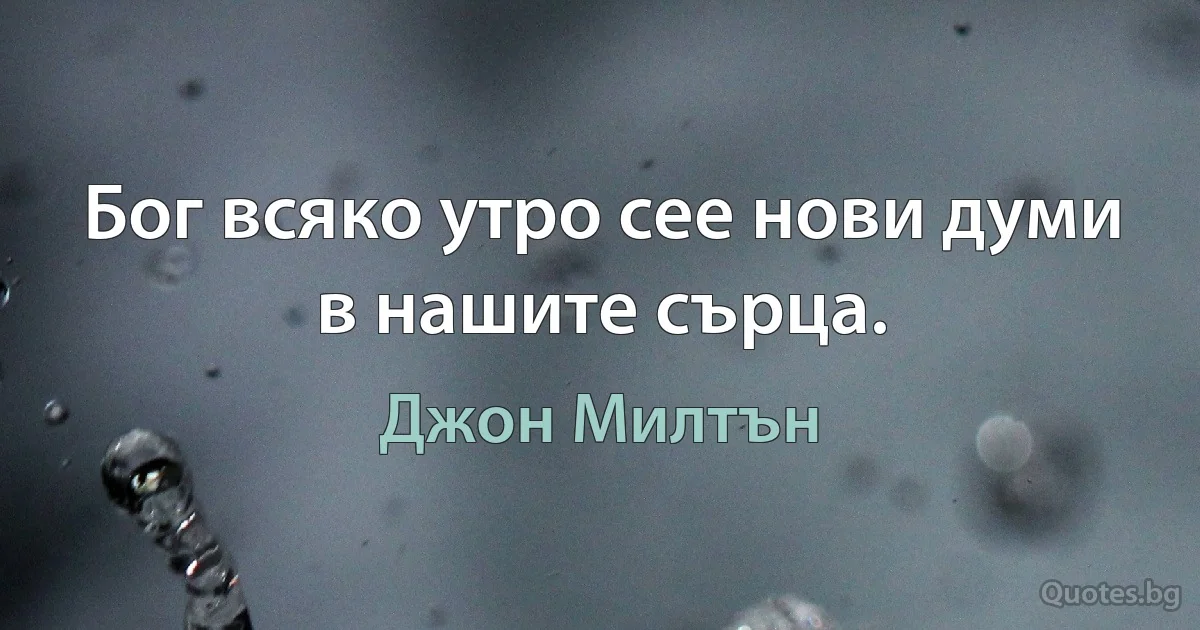 Бог всяко утро сее нови думи в нашите сърца. (Джон Милтън)