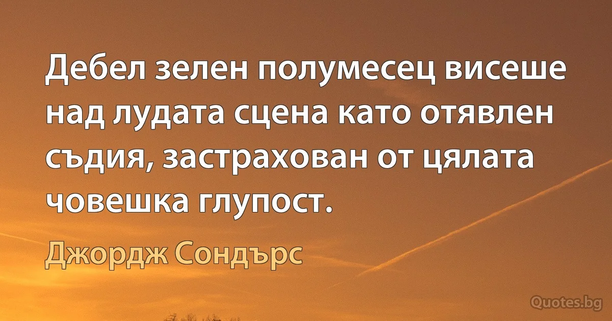 Дебел зелен полумесец висеше над лудата сцена като отявлен съдия, застрахован от цялата човешка глупост. (Джордж Сондърс)