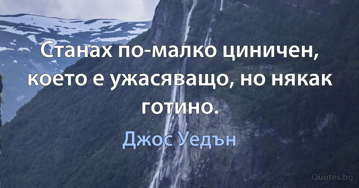 Станах по-малко циничен, което е ужасяващо, но някак готино. (Джос Уедън)