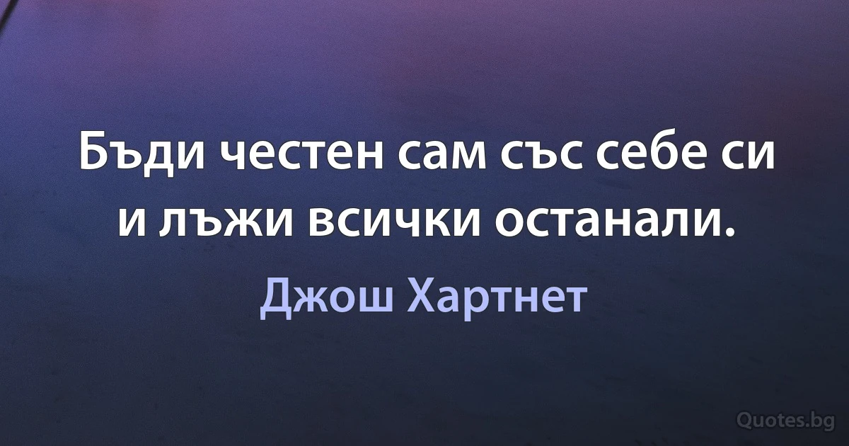 Бъди честен сам със себе си и лъжи всички останали. (Джош Хартнет)