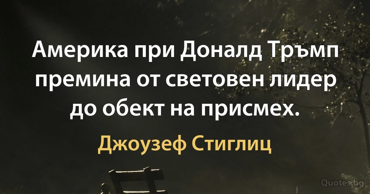 Америка при Доналд Тръмп премина от световен лидер до обект на присмех. (Джоузеф Стиглиц)