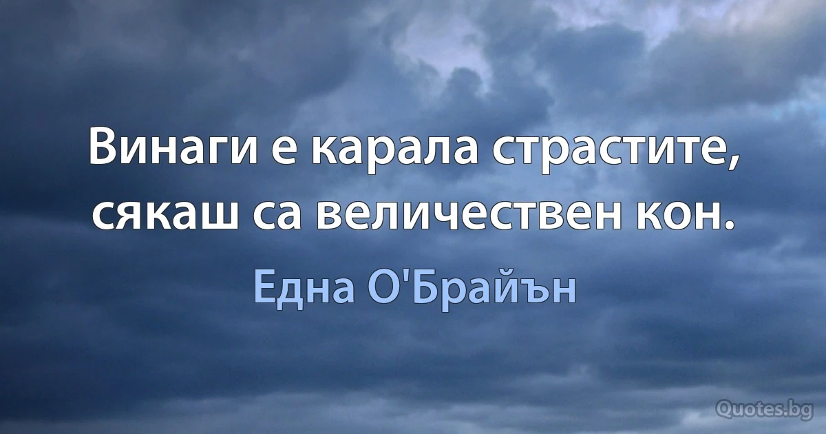 Винаги е карала страстите, сякаш са величествен кон. (Една О'Брайън)