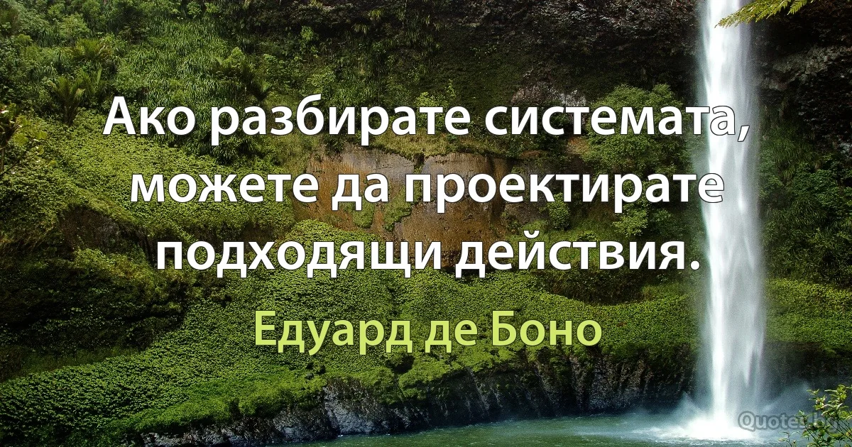 Ако разбирате системата, можете да проектирате подходящи действия. (Едуард де Боно)