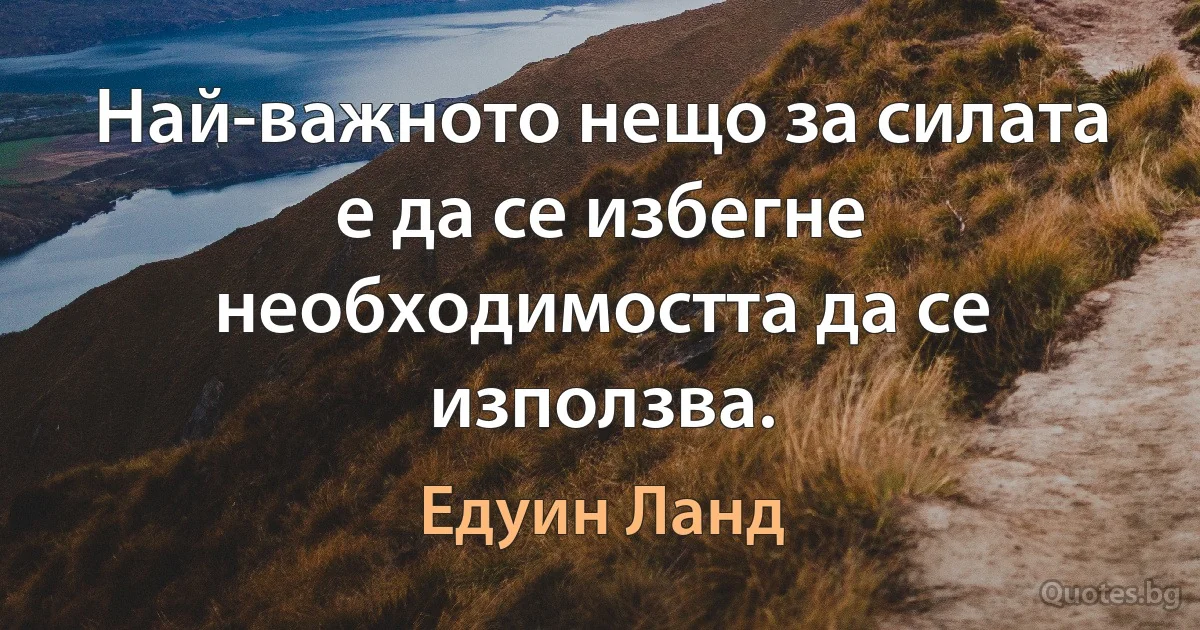 Най-важното нещо за силата е да се избегне необходимостта да се използва. (Едуин Ланд)