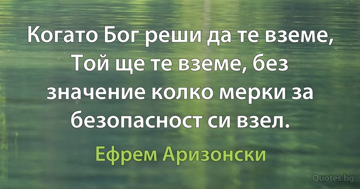 Когато Бог реши да те вземе, Той ще те вземе, без значение колко мерки за безопасност си взел. (Ефрем Аризонски)