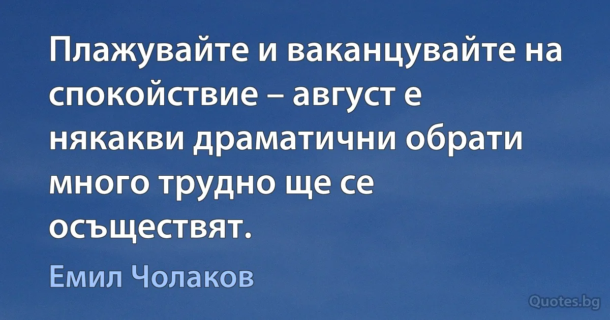 Плажувайте и ваканцувайте на спокойствие – август е някакви драматични обрати много трудно ще се осъществят. (Емил Чолаков)