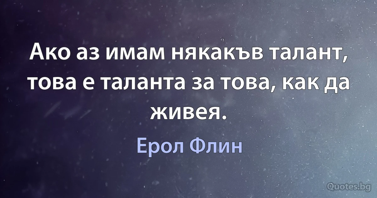 Ако аз имам някакъв талант, това е таланта за това, как да живея. (Ерол Флин)