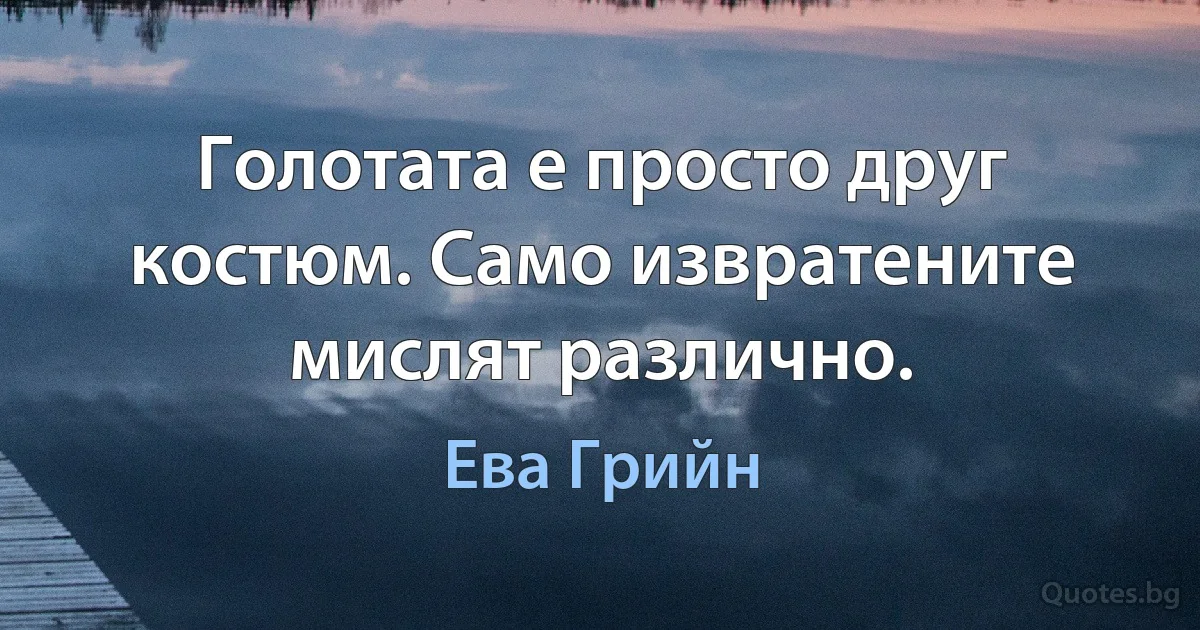 Голотата е просто друг костюм. Само извратените мислят различно. (Ева Грийн)