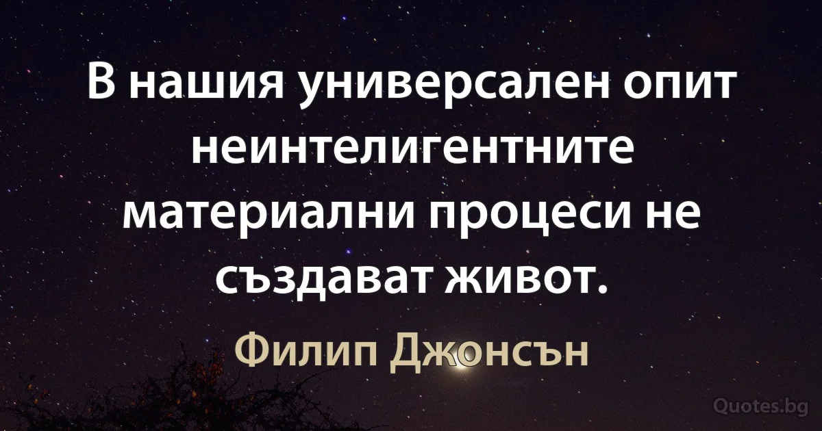 В нашия универсален опит неинтелигентните материални процеси не създават живот. (Филип Джонсън)