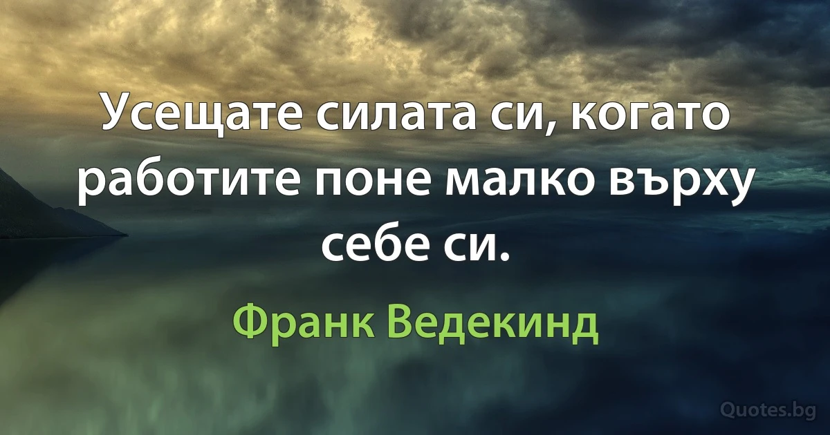 Усещате силата си, когато работите поне малко върху себе си. (Франк Ведекинд)