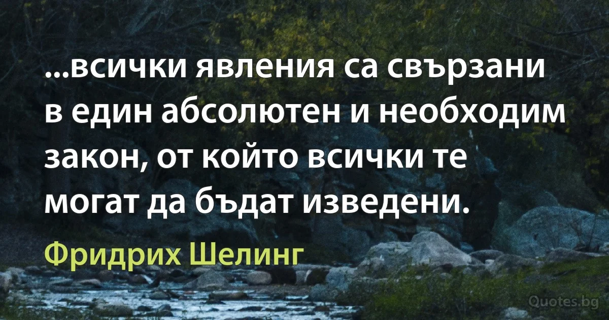 ...всички явления са свързани в един абсолютен и необходим закон, от който всички те могат да бъдат изведени. (Фридрих Шелинг)