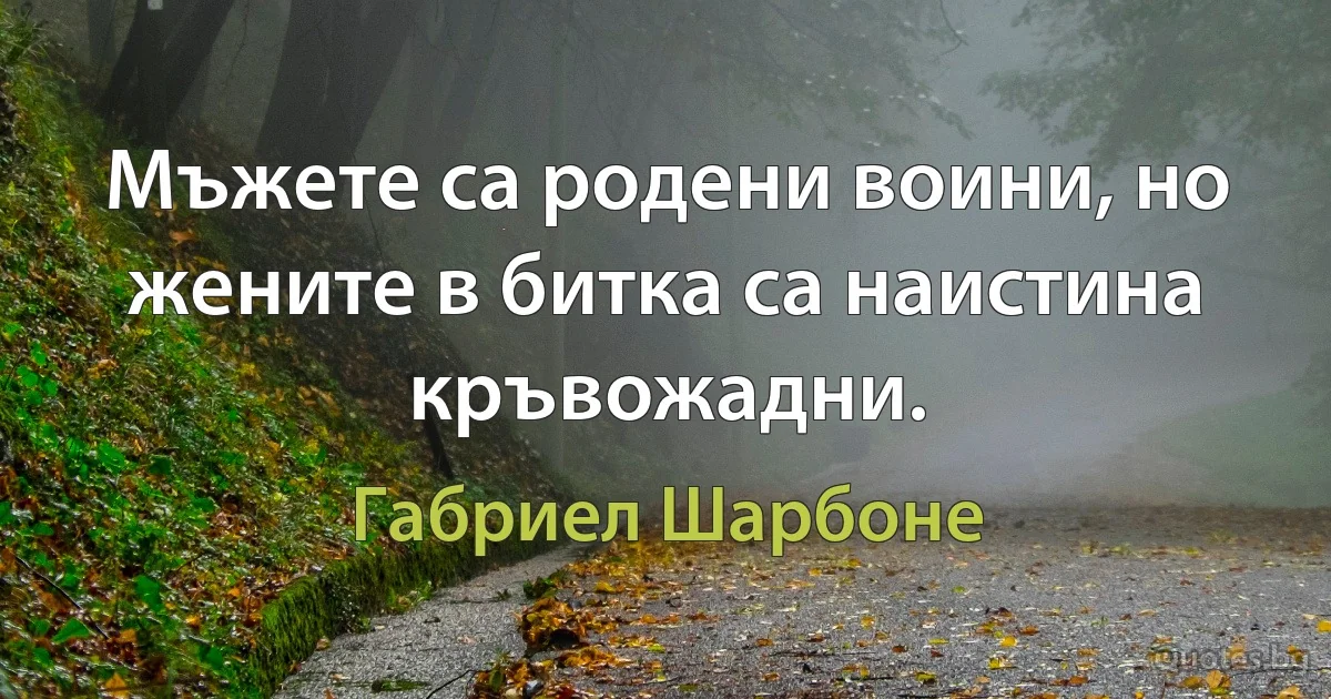 Мъжете са родени воини, но жените в битка са наистина кръвожадни. (Габриел Шарбоне)