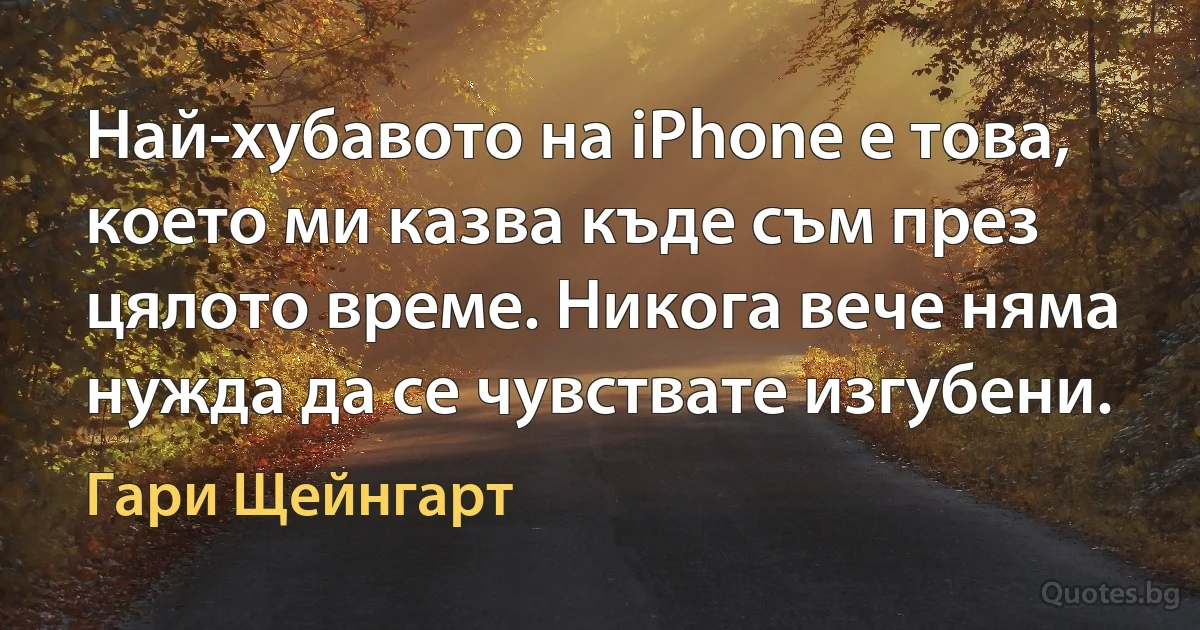 Най-хубавото на iPhone е това, което ми казва къде съм през цялото време. Никога вече няма нужда да се чувствате изгубени. (Гари Щейнгарт)