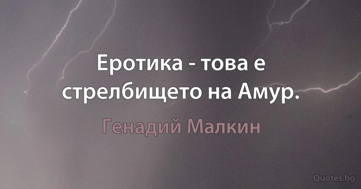 Еротика - това е стрелбището на Амур. (Генадий Малкин)