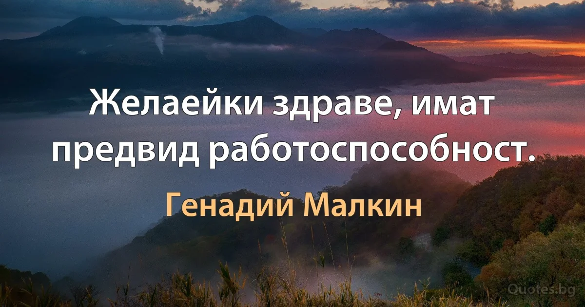 Желаейки здраве, имат предвид работоспособност. (Генадий Малкин)