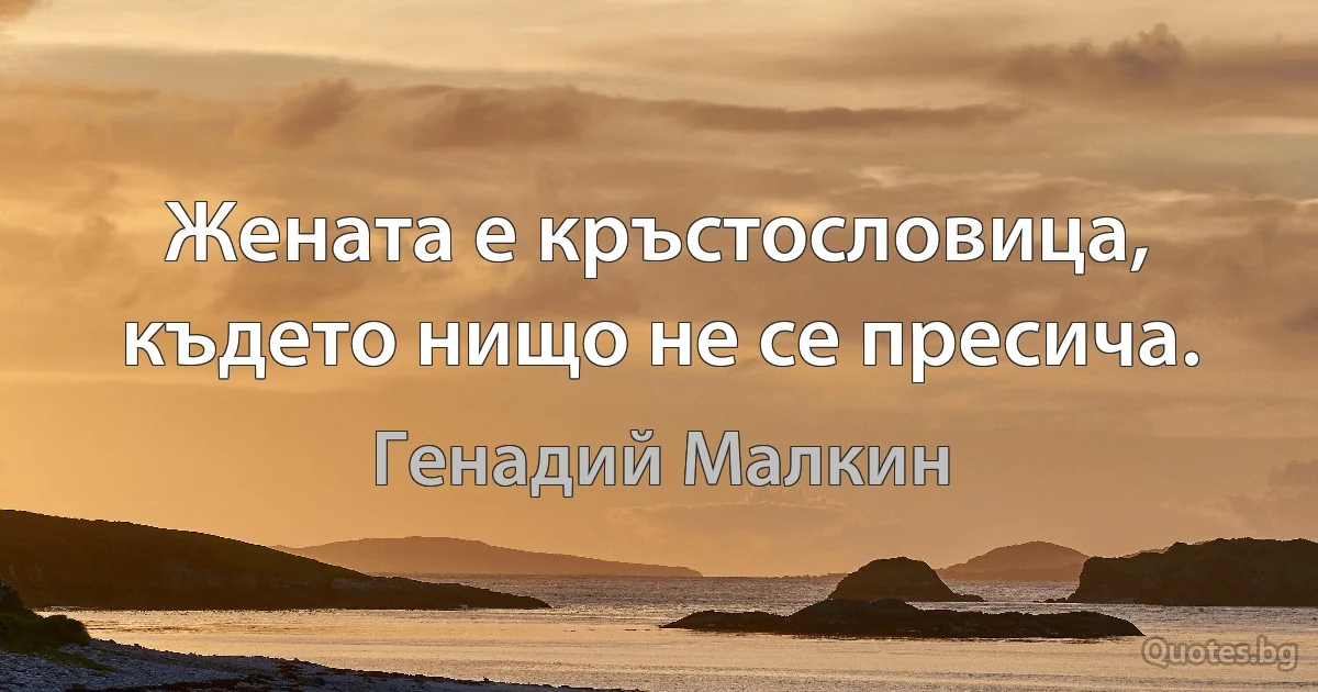 Жената е кръстословица, където нищо не се пресича. (Генадий Малкин)