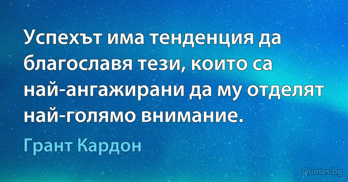 Успехът има тенденция да благославя тези, които са най-ангажирани да му отделят най-голямо внимание. (Грант Кардон)