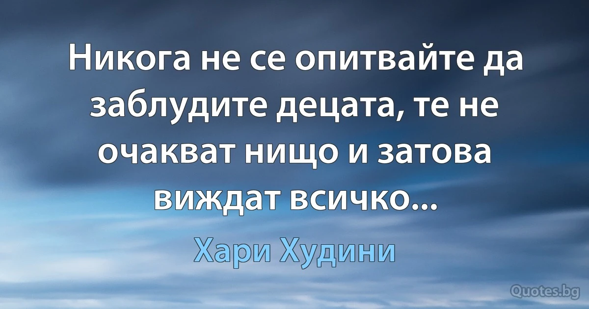 Никога не се опитвайте да заблудите децата, те не очакват нищо и затова виждат всичко... (Хари Худини)