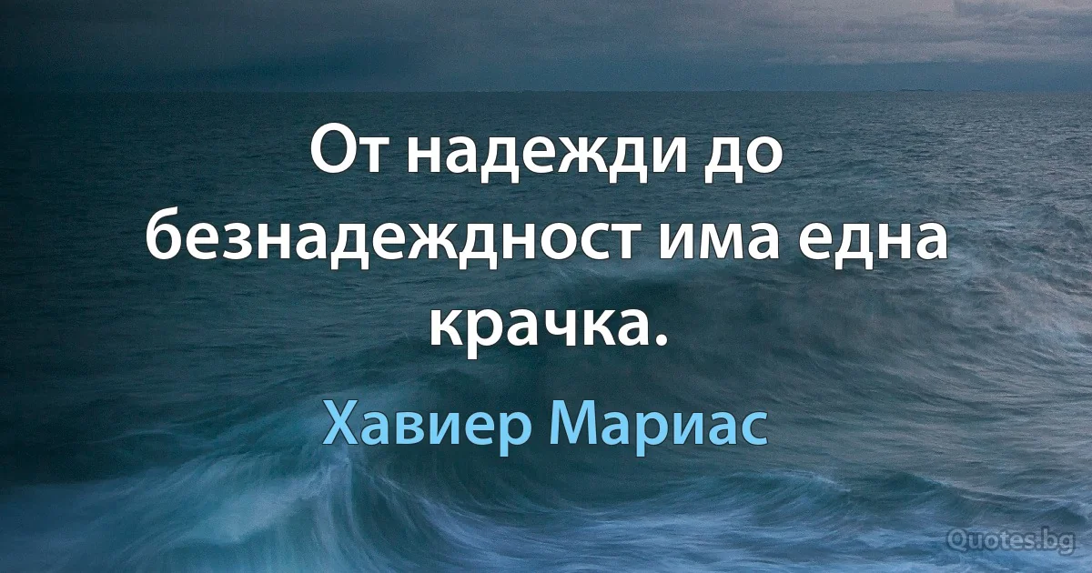 От надежди до безнадеждност има една крачка. (Хавиер Мариас)