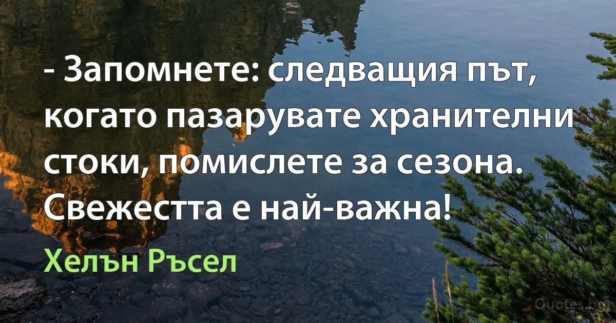 - Запомнете: следващия път, когато пазарувате хранителни стоки, помислете за сезона. Свежестта е най-важна! (Хелън Ръсел)