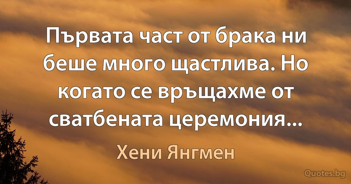 Първата част от брака ни беше много щастлива. Но когато се връщахме от сватбената церемония... (Хени Янгмен)