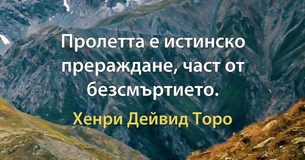 Пролетта е истинско прераждане, част от безсмъртието. (Хенри Дейвид Торо)