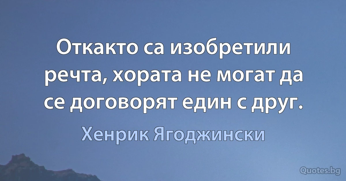 Откакто са изобретили речта, хората не могат да се договорят един с друг. (Хенрик Ягоджински)