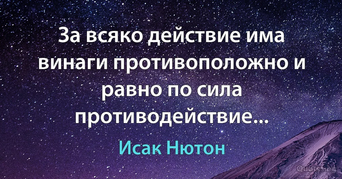 За всяко действие има винаги противоположно и равно по сила противодействие... (Исак Нютон)