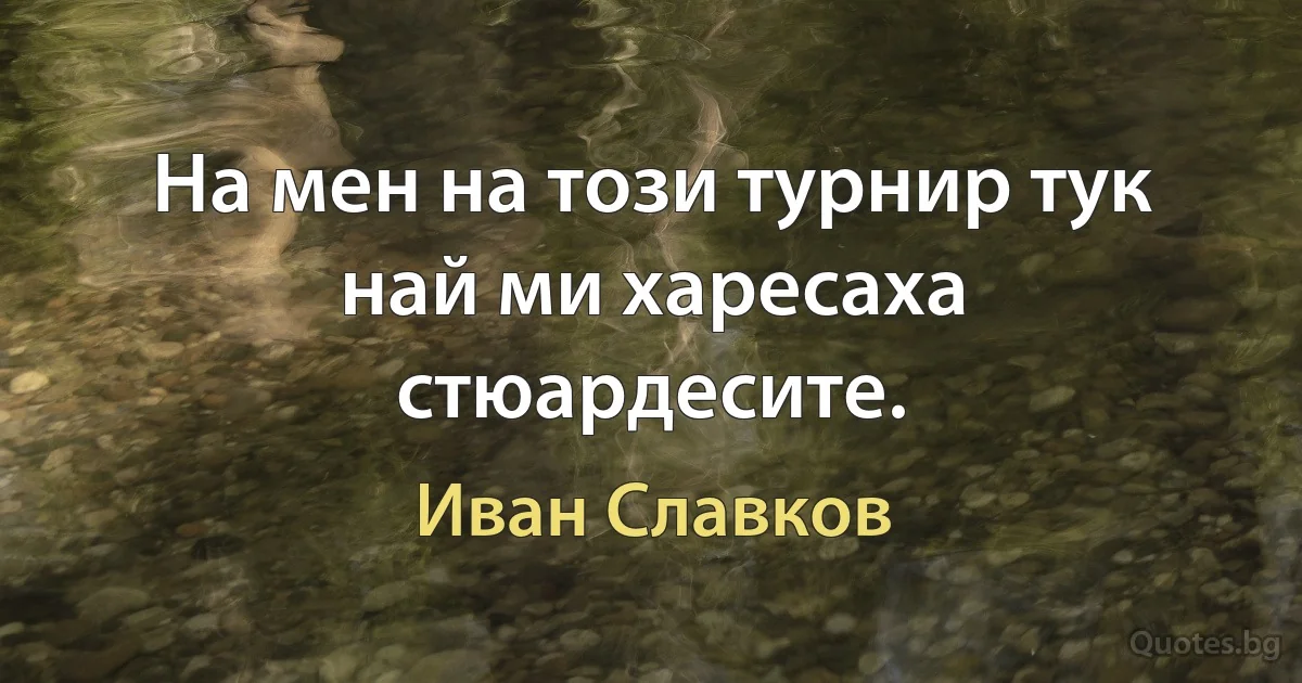 На мен на този турнир тук най ми харесаха стюардесите. (Иван Славков)