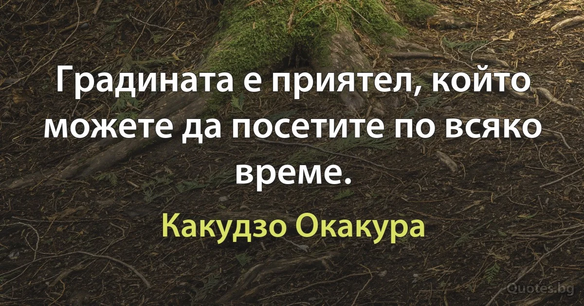 Градината е приятел, който можете да посетите по всяко време. (Какудзо Окакура)