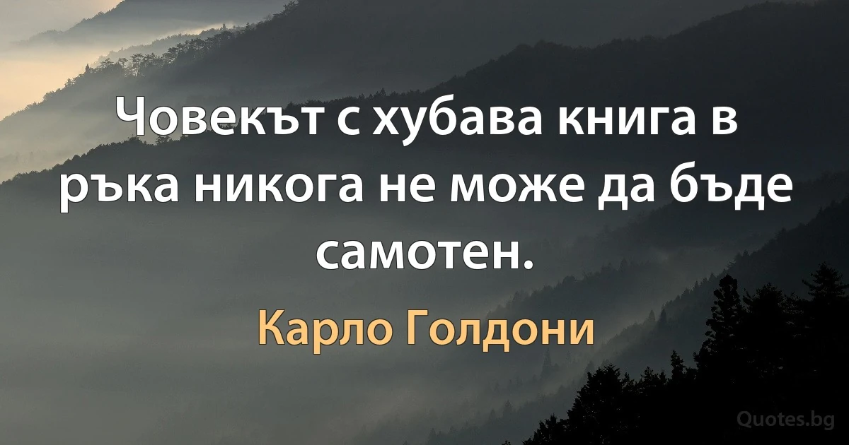 Човекът с хубава книга в ръка никога не може да бъде самотен. (Карло Голдони)