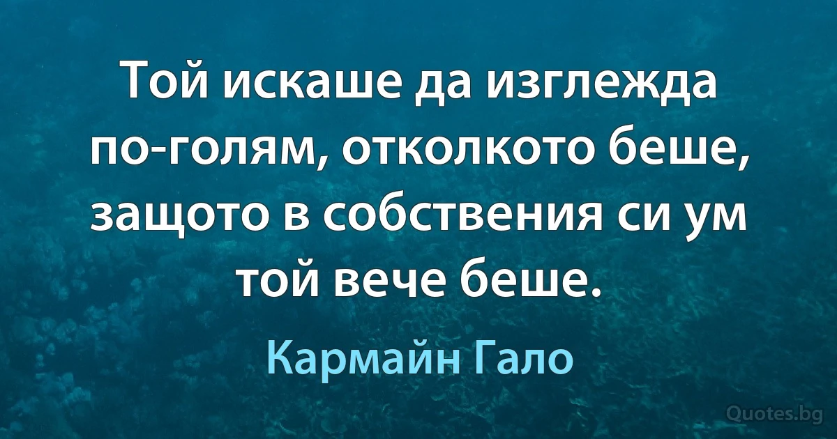 Той искаше да изглежда по-голям, отколкото беше, защото в собствения си ум той вече беше. (Кармайн Гало)