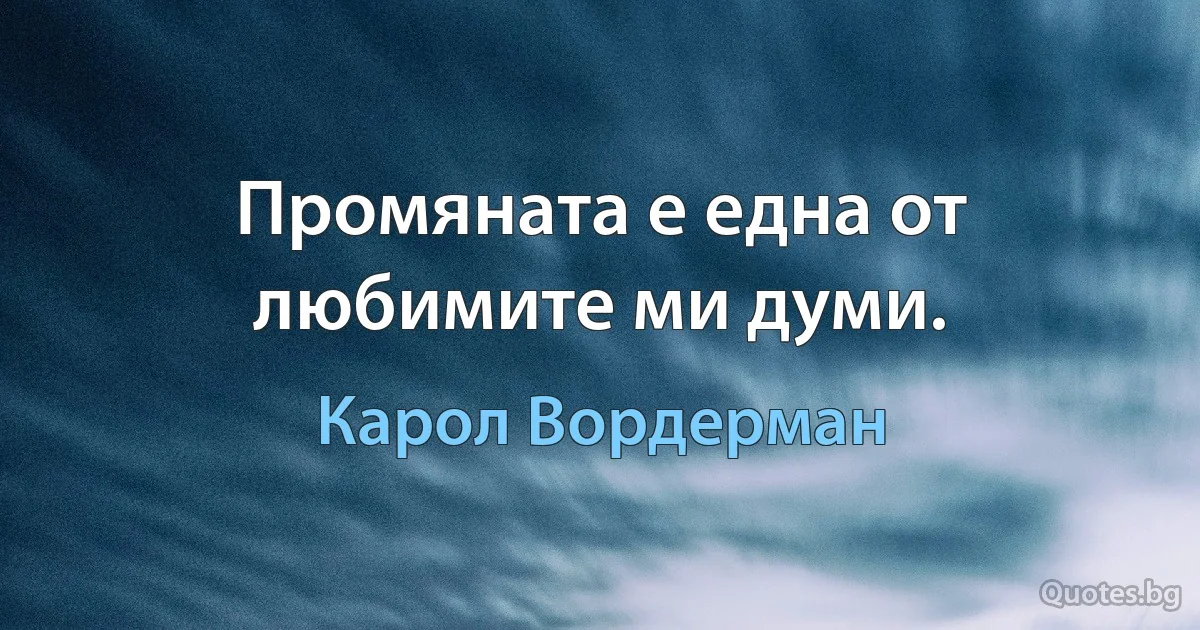 Промяната е една от любимите ми думи. (Карол Вордерман)