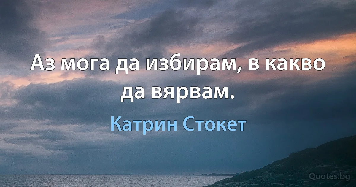 Аз мога да избирам, в какво да вярвам. (Катрин Стокет)