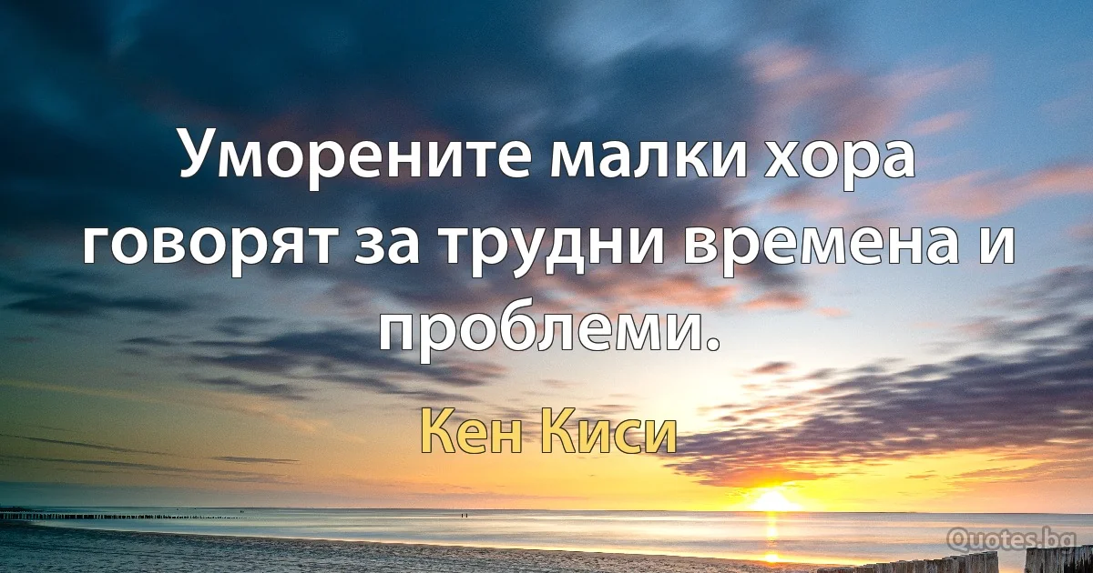 Уморените малки хора говорят за трудни времена и проблеми. (Кен Киси)