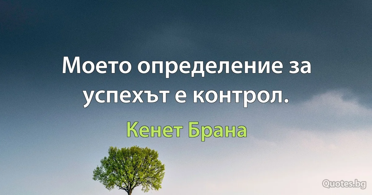 Моето определение за успехът е контрол. (Кенет Брана)