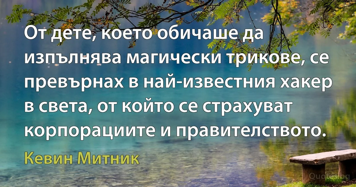 От дете, което обичаше да изпълнява магически трикове, се превърнах в най-известния хакер в света, от който се страхуват корпорациите и правителството. (Кевин Митник)